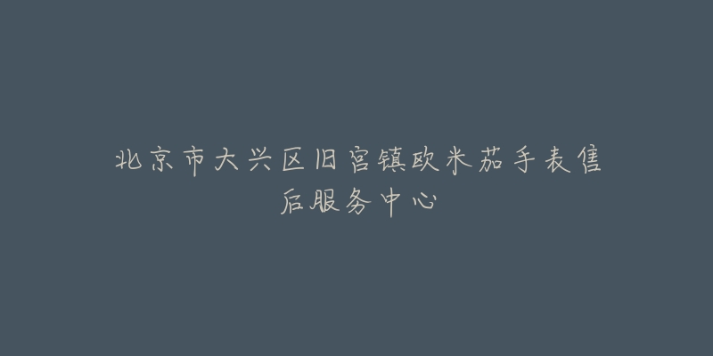 北京市大兴区旧宫镇欧米茄手表售后服务中心-名表号 北京市大兴区旧宫镇欧米茄手表售后服务中心