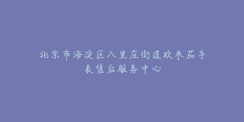 北京市海淀区八里庄街道欧米茄手表售后服务中心