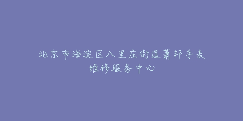 北京市海淀区八里庄街道萧邦手表维修服务中心