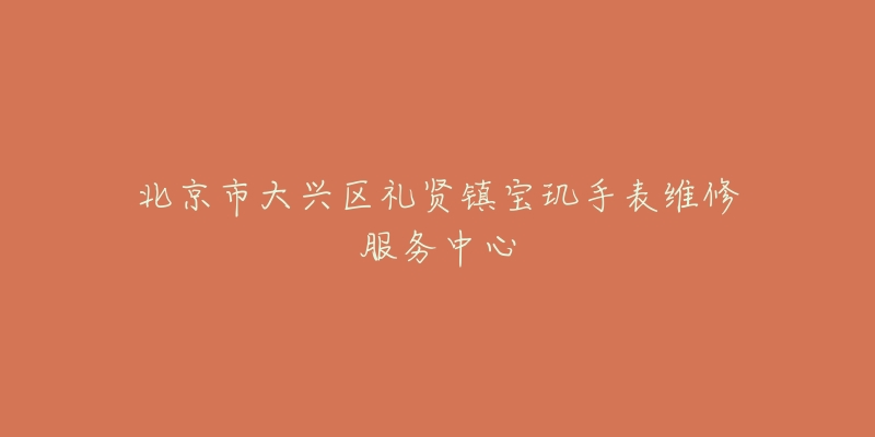 北京市大兴区礼贤镇宝玑手表维修服务中心