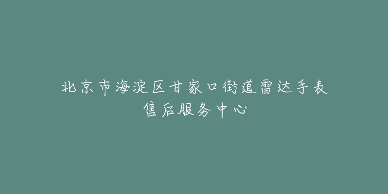 北京市海淀区甘家口街道雷达手表售后服务中心-名表号 北京市海淀区甘家口街道雷达手表售后服务中心