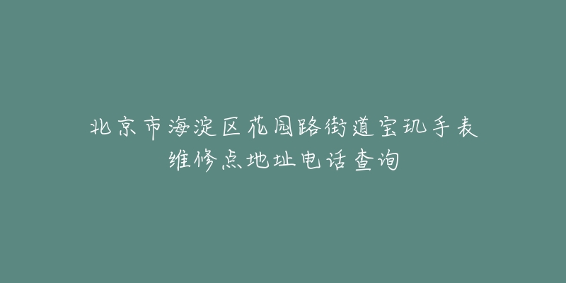 北京市海淀区花园路街道宝玑手表维修点地址电话查询-名表号 北京市海淀区花园路街道宝玑手表维修点地址电话查询