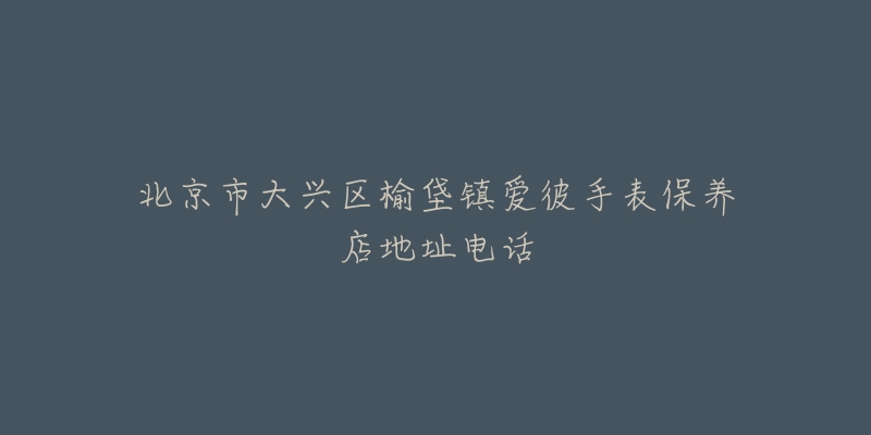 北京市大兴区榆垡镇爱彼手表保养店地址电话-名表号 北京市大兴区榆垡镇爱彼手表保养店地址电话