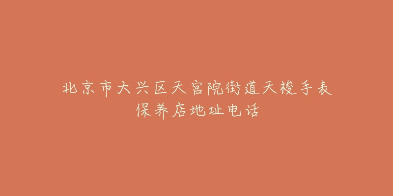 北京市大兴区天宫院街道天梭手表保养店地址电话-名表号 北京市大兴区天宫院街道天梭手表保养店地址电话