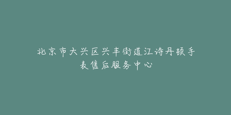 北京市大兴区兴丰街道江诗丹顿手表售后服务中心-名表号 北京市大兴区兴丰街道江诗丹顿手表售后服务中心