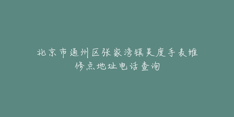 北京市通州区张家湾镇美度手表维修点地址电话查询-名表号 北京市通州区张家湾镇美度手表维修点地址电话查询