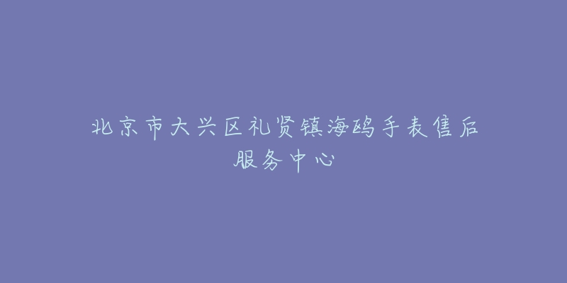北京市大兴区礼贤镇海鸥手表售后服务中心