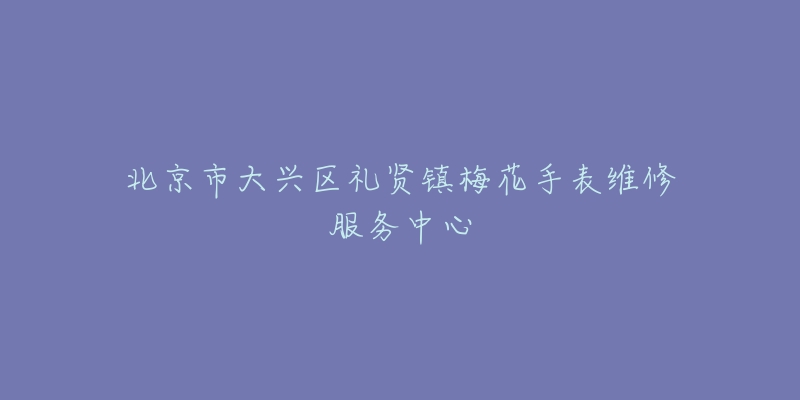 北京市大兴区礼贤镇梅花手表维修服务中心-名表号 北京市大兴区礼贤镇梅花手表维修服务中心