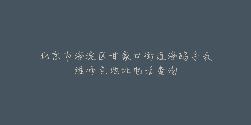 北京市海淀区甘家口街道海鸥手表维修点地址电话查询-名表号 北京市海淀区甘家口街道海鸥手表维修点地址电话查询