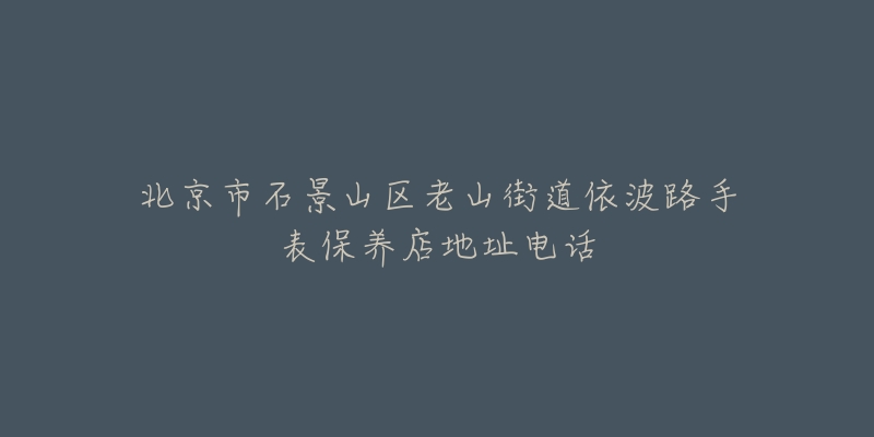 北京市石景山区老山街道依波路手表保养店地址电话-名表号 北京市石景山区老山街道依波路手表保养店地址电话