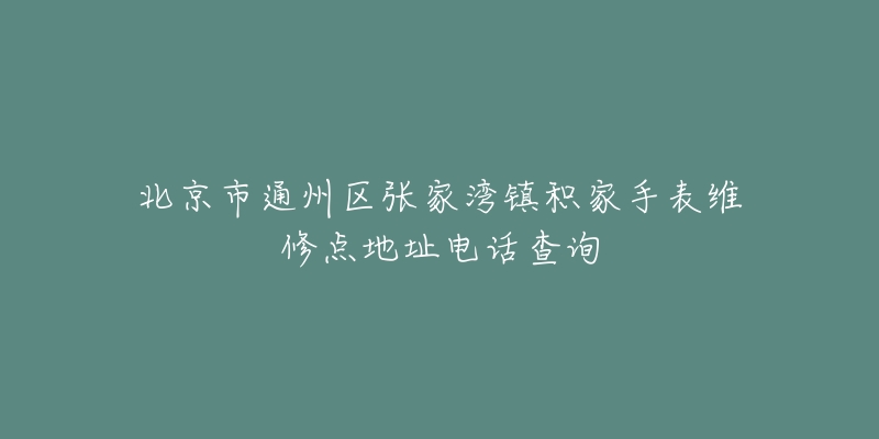 北京市通州区张家湾镇积家手表维修点地址电话查询-名表号 北京市通州区张家湾镇积家手表维修点地址电话查询