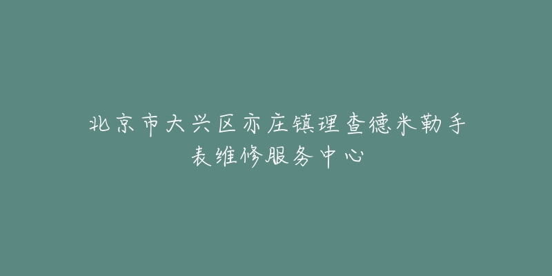 北京市大兴区亦庄镇理查德米勒手表维修服务中心-名表号 北京市大兴区亦庄镇理查德米勒手表维修服务中心