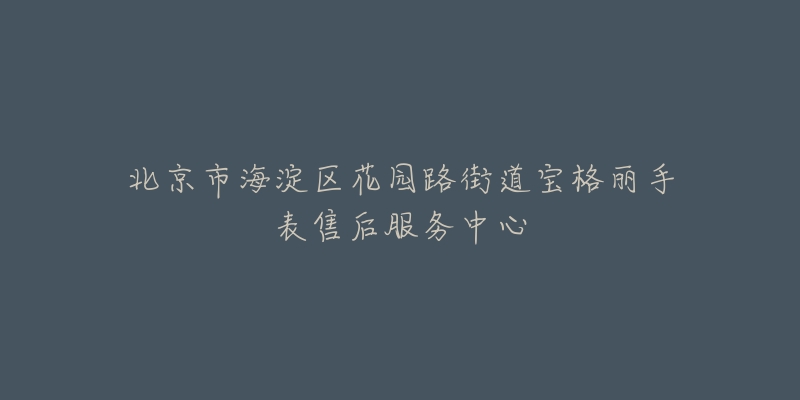 北京市海淀区花园路街道宝格丽手表售后服务中心-名表号 北京市海淀区花园路街道宝格丽手表售后服务中心