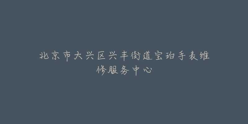北京市大兴区兴丰街道宝珀手表维修服务中心-名表号 北京市大兴区兴丰街道宝珀手表维修服务中心