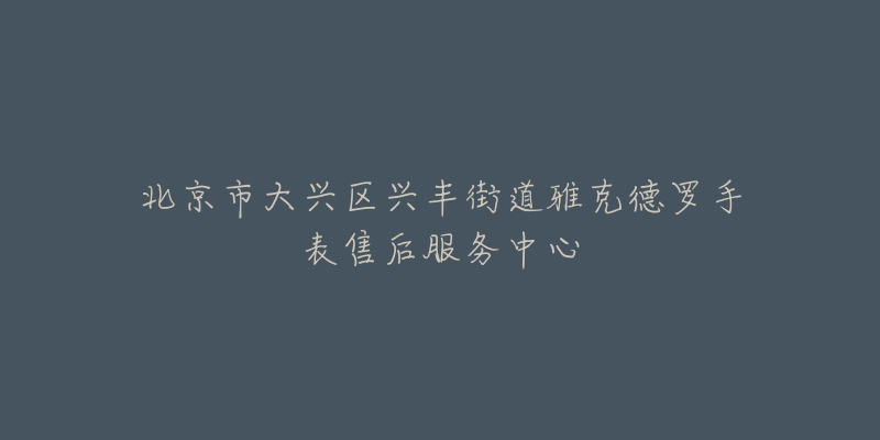 北京市大兴区兴丰街道雅克德罗手表售后服务中心-名表号 北京市大兴区兴丰街道雅克德罗手表售后服务中心