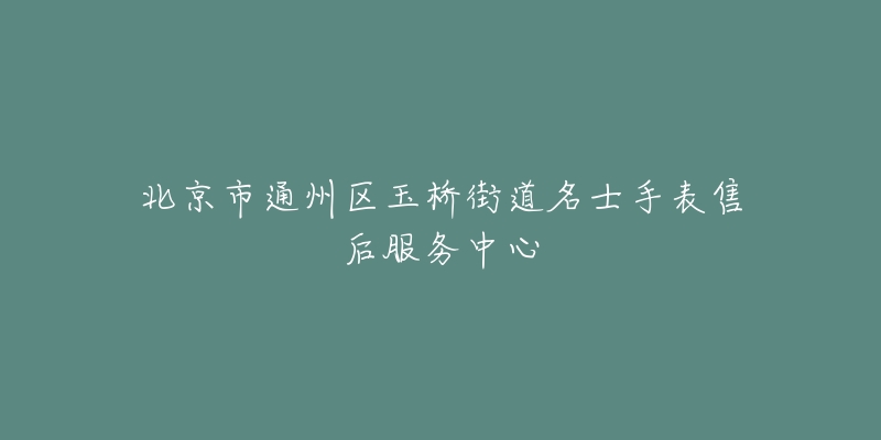 北京市通州区玉桥街道名士手表售后服务中心-名表号 北京市通州区玉桥街道名士手表售后服务中心