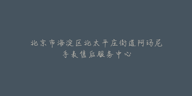 北京市海淀区北太平庄街道阿玛尼手表售后服务中心-名表号 北京市海淀区北太平庄街道阿玛尼手表售后服务中心