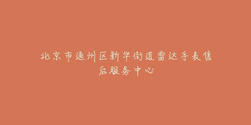 北京市通州区新华街道雷达手表售后服务中心-名表号 北京市通州区新华街道雷达手表售后服务中心