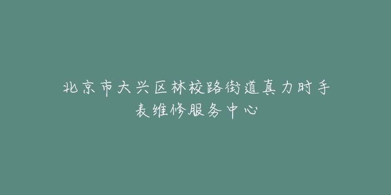 北京市大兴区林校路街道真力时手表维修服务中心-名表号 北京市大兴区林校路街道真力时手表维修服务中心