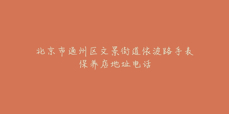 北京市通州区文景街道依波路手表保养店地址电话-名表号 北京市通州区文景街道依波路手表保养店地址电话