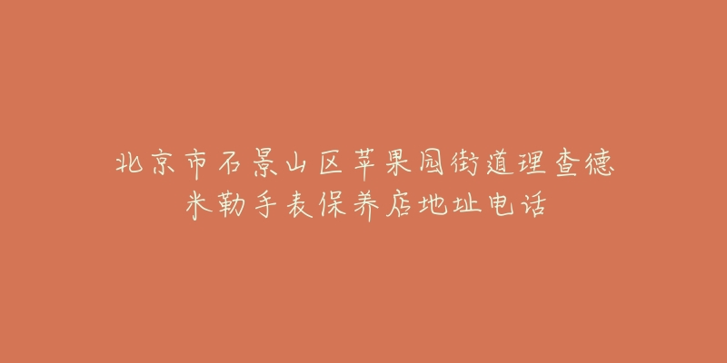 北京市石景山区苹果园街道理查德米勒手表保养店地址电话-名表号 北京市石景山区苹果园街道理查德米勒手表保养店地址电话