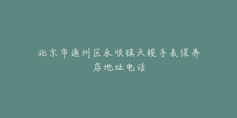 北京市通州区永顺镇天梭手表保养店地址电话-名表号 北京市通州区永顺镇天梭手表保养店地址电话