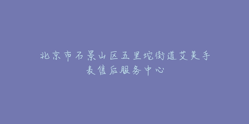 北京市石景山区五里坨街道艾美手表售后服务中心-名表号 北京市石景山区五里坨街道艾美手表售后服务中心