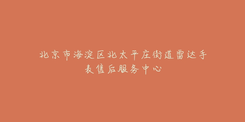 北京市海淀区北太平庄街道雷达手表售后服务中心-名表号 北京市海淀区北太平庄街道雷达手表售后服务中心