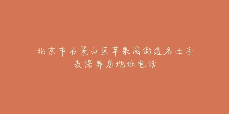 北京市石景山区苹果园街道名士手表保养店地址电话-名表号 北京市石景山区苹果园街道名士手表保养店地址电话