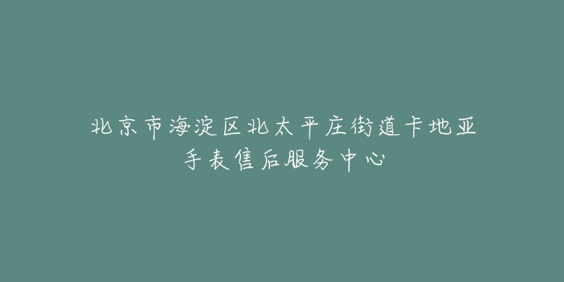 北京市海淀区北太平庄街道卡地亚手表售后服务中心-名表号 北京市海淀区北太平庄街道卡地亚手表售后服务中心