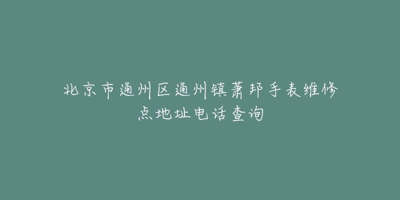 北京市通州区通州镇萧邦手表维修点地址电话查询-名表号 北京市通州区通州镇萧邦手表维修点地址电话查询