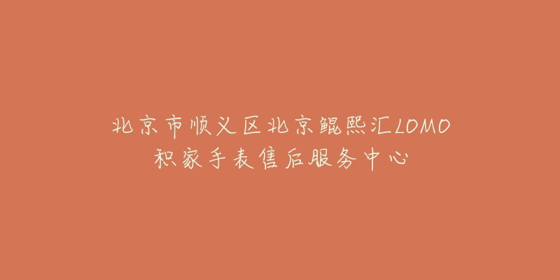 北京市顺义区北京鲲熙汇LOMO积家手表售后服务中心-名表号 北京市顺义区北京鲲熙汇LOMO积家手表售后服务中心