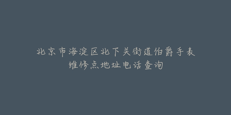 北京市海淀区北下关街道伯爵手表维修点地址电话查询-名表号 北京市海淀区北下关街道伯爵手表维修点地址电话查询
