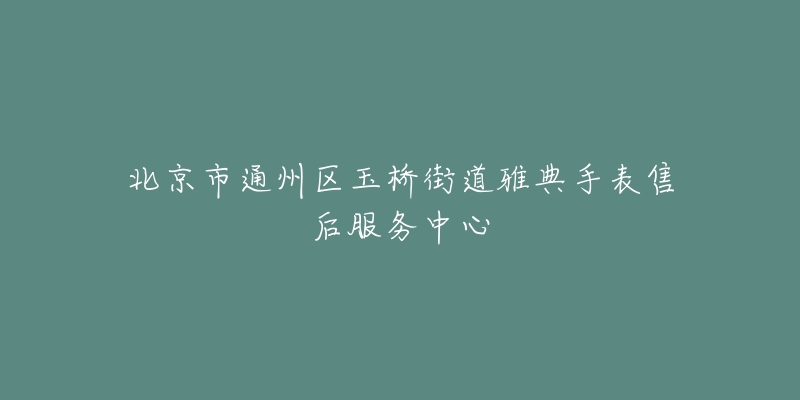 北京市通州区玉桥街道雅典手表售后服务中心-名表号 北京市通州区玉桥街道雅典手表售后服务中心