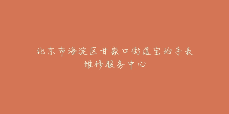 北京市海淀区甘家口街道宝珀手表维修服务中心-名表号 北京市海淀区甘家口街道宝珀手表维修服务中心