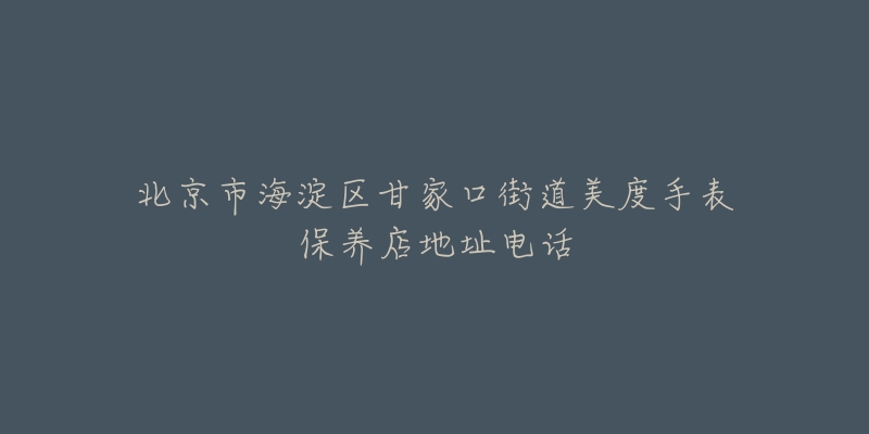 北京市海淀区甘家口街道美度手表保养店地址电话-名表号 北京市海淀区甘家口街道美度手表保养店地址电话