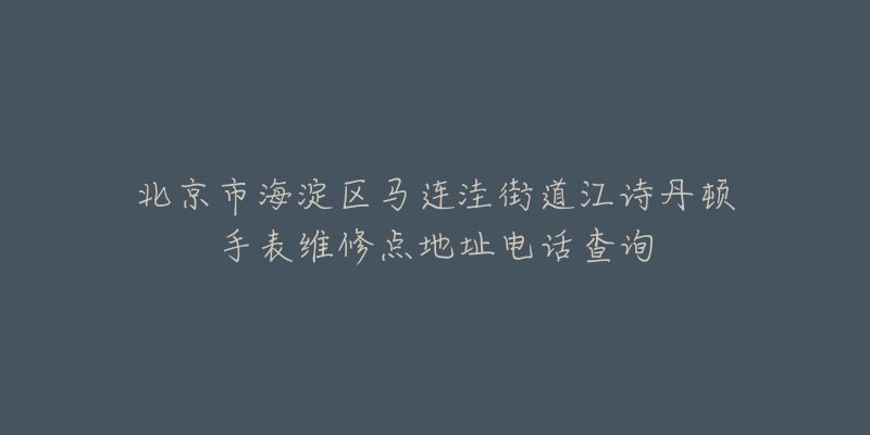 北京市海淀区马连洼街道江诗丹顿手表维修点地址电话查询-名表号 北京市海淀区马连洼街道江诗丹顿手表维修点地址电话查询