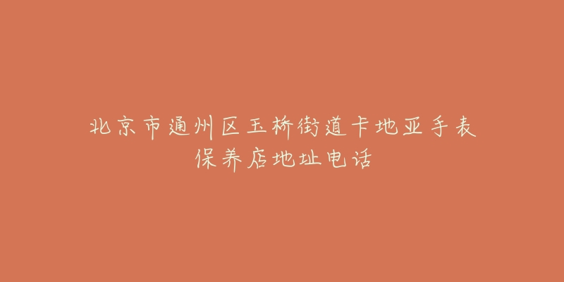 北京市通州区玉桥街道卡地亚手表保养店地址电话-名表号 北京市通州区玉桥街道卡地亚手表保养店地址电话