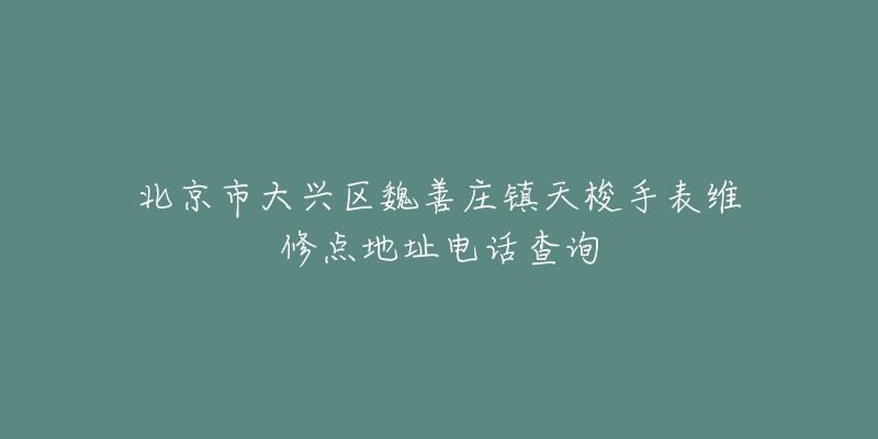 北京市大兴区魏善庄镇天梭手表维修点地址电话查询-名表号 北京市大兴区魏善庄镇天梭手表维修点地址电话查询