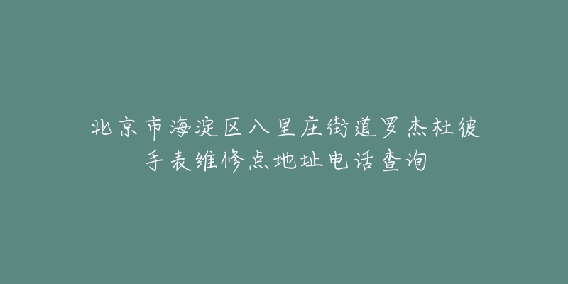 北京市海淀区八里庄街道罗杰杜彼手表维修点地址电话查询-名表号 北京市海淀区八里庄街道罗杰杜彼手表维修点地址电话查询
