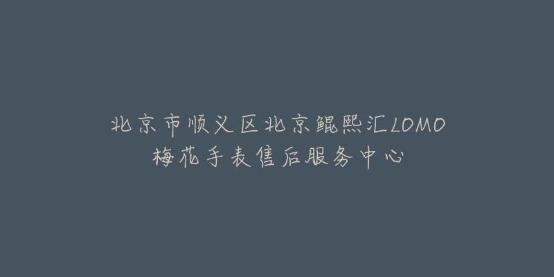 北京市顺义区北京鲲熙汇LOMO梅花手表售后服务中心-名表号 北京市顺义区北京鲲熙汇LOMO梅花手表售后服务中心