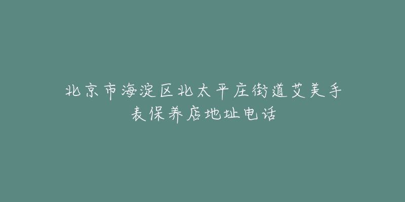 北京市海淀区北太平庄街道艾美手表保养店地址电话-名表号 北京市海淀区北太平庄街道艾美手表保养店地址电话