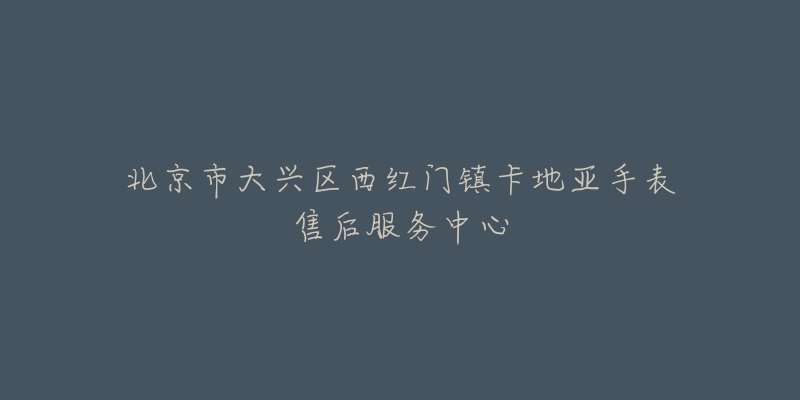 北京市大兴区西红门镇卡地亚手表售后服务中心-名表号 北京市大兴区西红门镇卡地亚手表售后服务中心