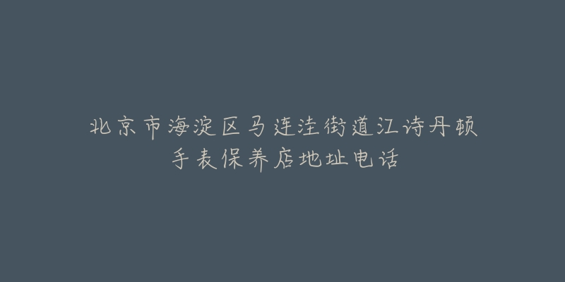 北京市海淀区马连洼街道江诗丹顿手表保养店地址电话-名表号 北京市海淀区马连洼街道江诗丹顿手表保养店地址电话