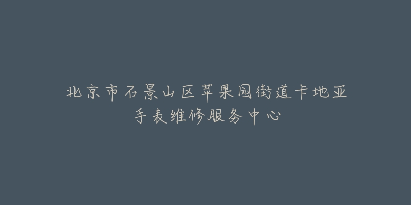 北京市石景山区苹果园街道卡地亚手表维修服务中心-名表号 北京市石景山区苹果园街道卡地亚手表维修服务中心