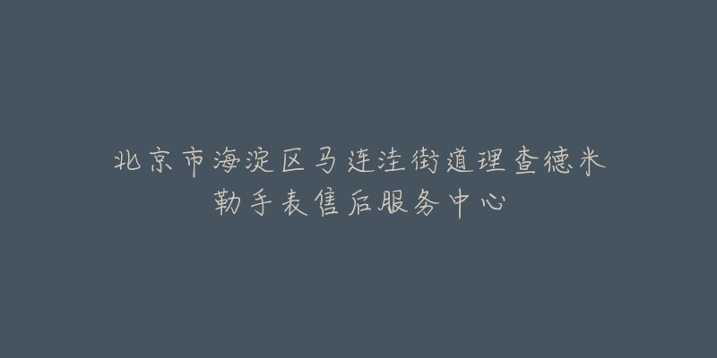 北京市海淀区马连洼街道理查德米勒手表售后服务中心-名表号 北京市海淀区马连洼街道理查德米勒手表售后服务中心