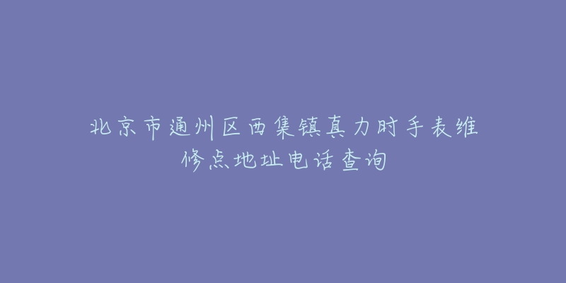 北京市通州区西集镇真力时手表维修点地址电话查询-名表号 北京市通州区西集镇真力时手表维修点地址电话查询