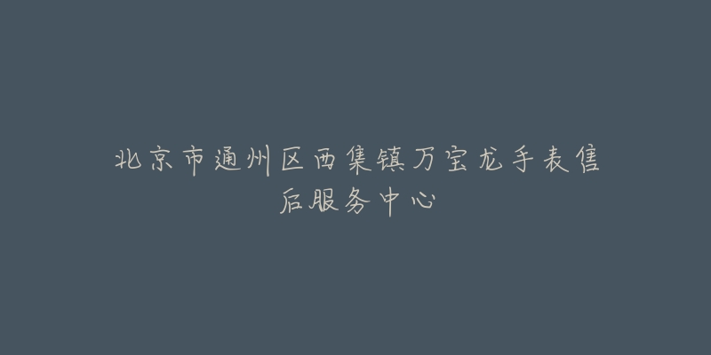 北京市通州区西集镇万宝龙手表售后服务中心-名表号 北京市通州区西集镇万宝龙手表售后服务中心