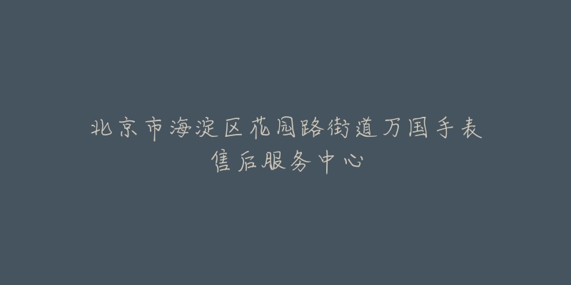 北京市海淀区花园路街道万国手表售后服务中心-名表号 北京市海淀区花园路街道万国手表售后服务中心