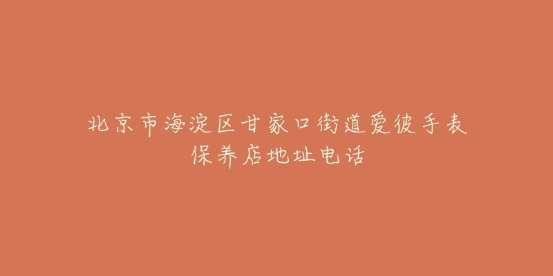 北京市海淀区甘家口街道爱彼手表保养店地址电话-名表号 北京市海淀区甘家口街道爱彼手表保养店地址电话